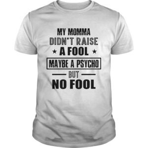 My Momma Didnt Raise A Fool Maybe A Psycho But No Fool Shirt
